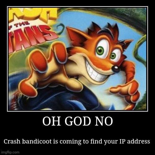 OH GOD NO | Crash bandicoot is coming to find your IP address | image tagged in funny,demotivationals | made w/ Imgflip demotivational maker