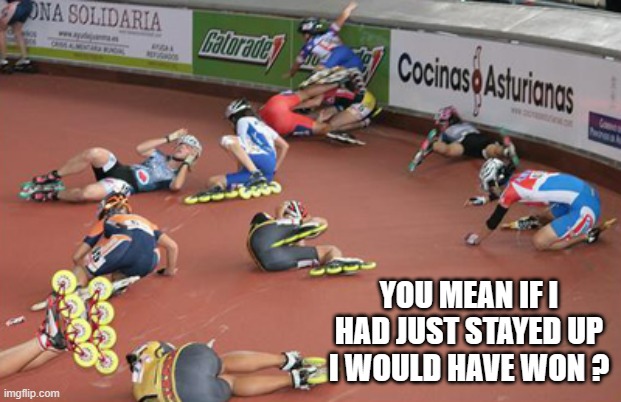 memes by Brad - roller skating crash | YOU MEAN IF I HAD JUST STAYED UP I WOULD HAVE WON ? | image tagged in funny,sports,skating,falling down,humor | made w/ Imgflip meme maker