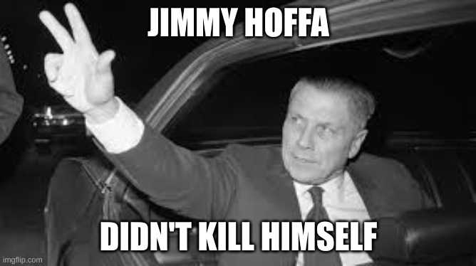 hoffa | JIMMY HOFFA; DIDN'T KILL HIMSELF | made w/ Imgflip meme maker