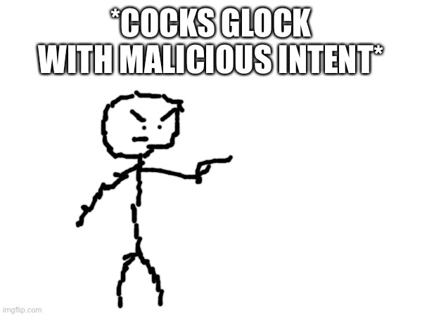 *COCKS GLOCK WITH MALICIOUS INTENT* | made w/ Imgflip meme maker