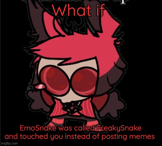 Sad Alastor | What if; EmoSnake was called FreakySnake and touched you instead of posting memes | image tagged in sad alastor | made w/ Imgflip meme maker