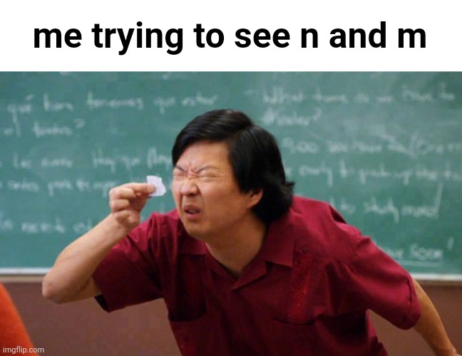 can't see | me trying to see n and m | image tagged in can't see | made w/ Imgflip meme maker