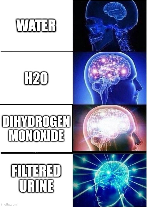 Expanding Brain Meme | WATER; H2O; DIHYDROGEN MONOXIDE; FILTERED URINE | image tagged in memes,expanding brain | made w/ Imgflip meme maker