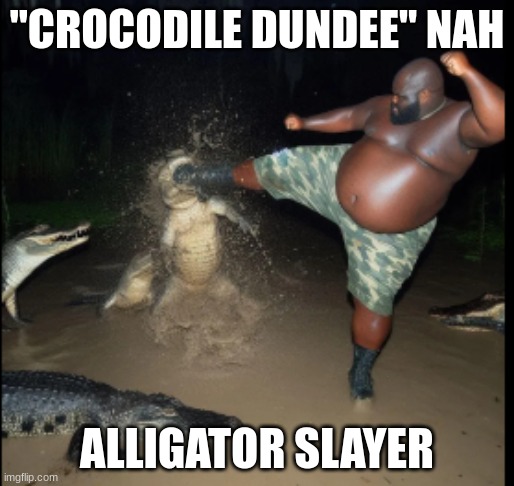 guy kicking alligator | "CROCODILE DUNDEE" NAH; ALLIGATOR SLAYER | image tagged in guy kicking alligator | made w/ Imgflip meme maker