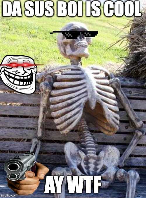 Mewing be like: | DA SUS BOI IS COOL; AY WTF | image tagged in memes,waiting skeleton,mew | made w/ Imgflip meme maker