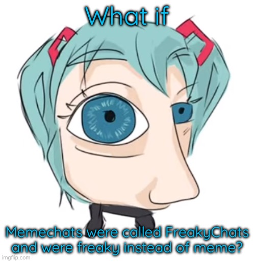 Hatsune Miku eye | What if; Memechats were called FreakyChats and were freaky instead of meme? | image tagged in hatsune miku eye | made w/ Imgflip meme maker