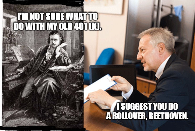 Beethoven | I'M NOT SURE WHAT TO DO WITH MY OLD 401 (K). I SUGGEST YOU DO A ROLLOVER, BEETHOVEN. | image tagged in beethoven | made w/ Imgflip meme maker