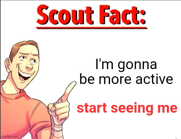 Yogurty curty burty | I'm gonna be more active; start seeing me | image tagged in scout fact | made w/ Imgflip meme maker