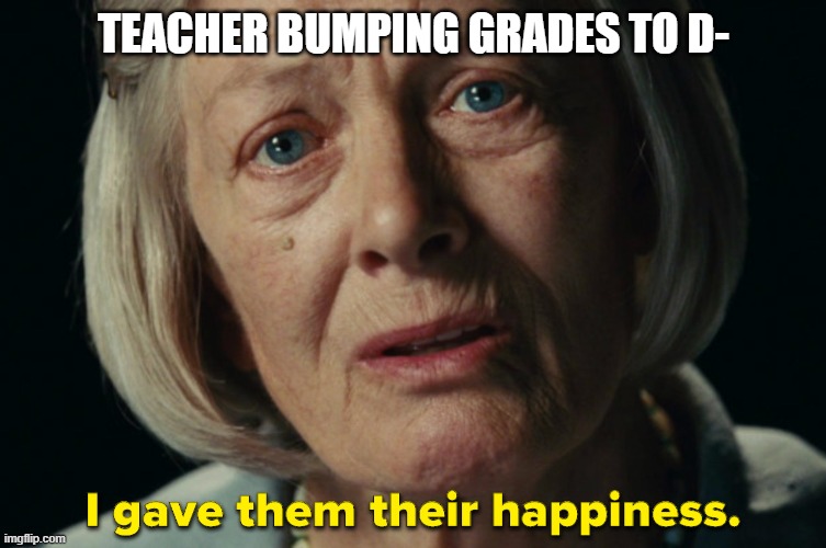When the student failed the course but you don't want to deal with them another year... | TEACHER BUMPING GRADES TO D- | image tagged in atonement | made w/ Imgflip meme maker