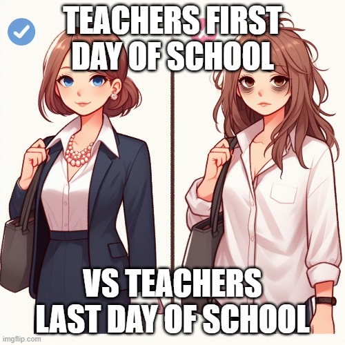 First and Last Day | TEACHERS FIRST DAY OF SCHOOL; VS TEACHERS LAST DAY OF SCHOOL | image tagged in teachers,tired | made w/ Imgflip meme maker