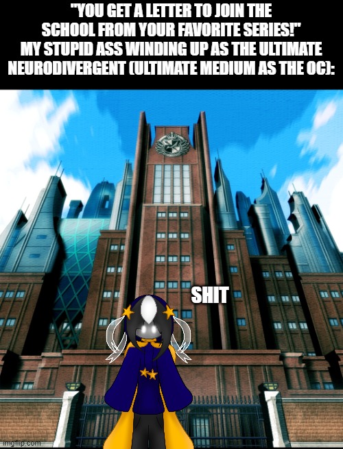 god damn it | "YOU GET A LETTER TO JOIN THE SCHOOL FROM YOUR FAVORITE SERIES!"
MY STUPID ASS WINDING UP AS THE ULTIMATE NEURODIVERGENT (ULTIMATE MEDIUM AS THE OC):; SHIT | image tagged in hope's peak academy | made w/ Imgflip meme maker