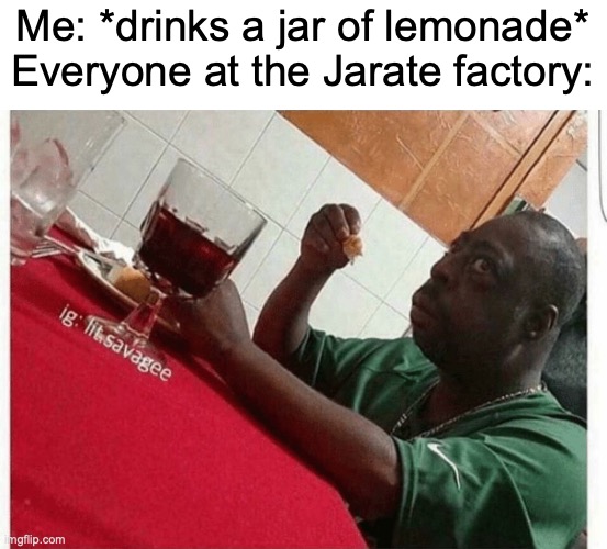 Beetlejuice eating | Me: *drinks a jar of lemonade*
Everyone at the Jarate factory: | image tagged in beetlejuice eating | made w/ Imgflip meme maker