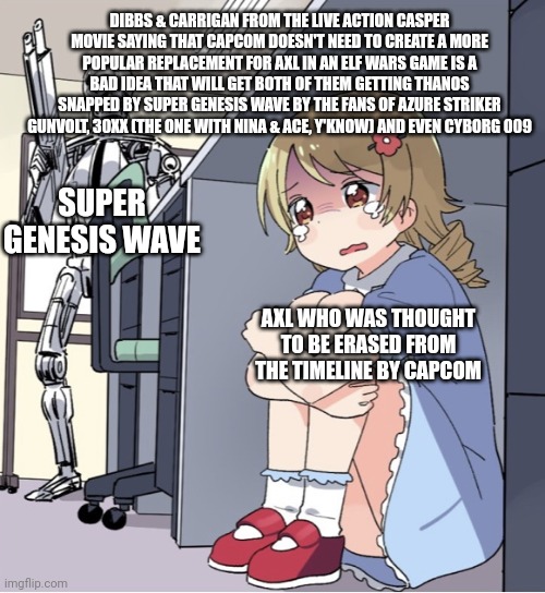 Anime Girl Hiding from Terminator | DIBBS & CARRIGAN FROM THE LIVE ACTION CASPER MOVIE SAYING THAT CAPCOM DOESN'T NEED TO CREATE A MORE POPULAR REPLACEMENT FOR AXL IN AN ELF WARS GAME IS A BAD IDEA THAT WILL GET BOTH OF THEM GETTING THANOS SNAPPED BY SUPER GENESIS WAVE BY THE FANS OF AZURE STRIKER GUNVOLT, 30XX (THE ONE WITH NINA & ACE, Y'KNOW) AND EVEN CYBORG 009; SUPER GENESIS WAVE; AXL WHO WAS THOUGHT TO BE ERASED FROM THE TIMELINE BY CAPCOM | image tagged in anime girl hiding from terminator,30xx,azure striker gunvolt,thanos,elf wars,casper the friendly ghost | made w/ Imgflip meme maker
