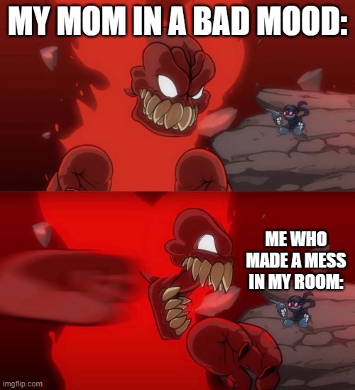 Meme | MY MOM IN A BAD MOOD:; ME WHO MADE A MESS IN MY ROOM: | image tagged in tiky 2 0 | made w/ Imgflip meme maker