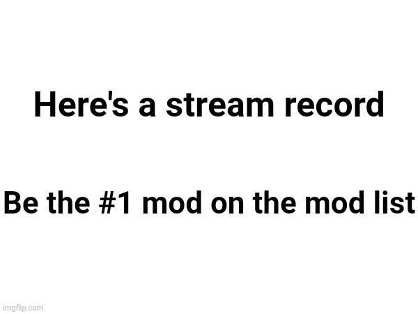 Batim's record. I once broke his record, and he broke it again | Here's a stream record; Be the #1 mod on the mod list | made w/ Imgflip meme maker
