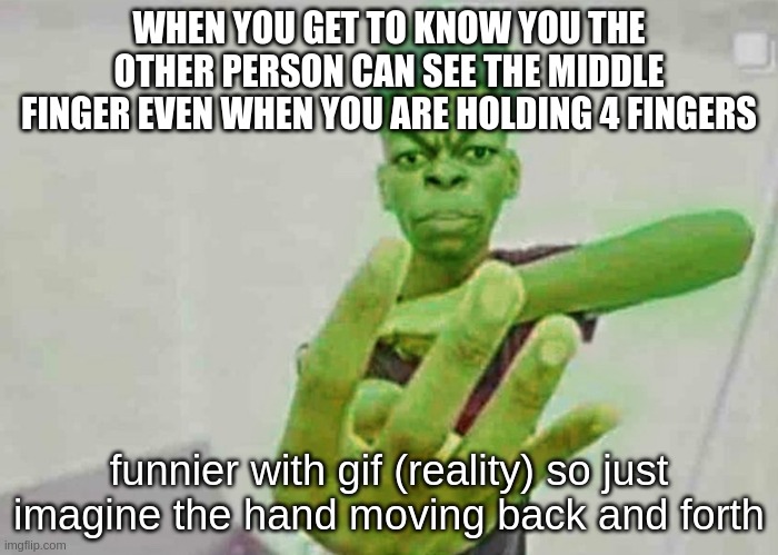 4 Fingers | WHEN YOU GET TO KNOW YOU THE OTHER PERSON CAN SEE THE MIDDLE FINGER EVEN WHEN YOU ARE HOLDING 4 FINGERS; funnier with gif (reality) so just imagine the hand moving back and forth | image tagged in beast boy holding up 4 fingers | made w/ Imgflip meme maker
