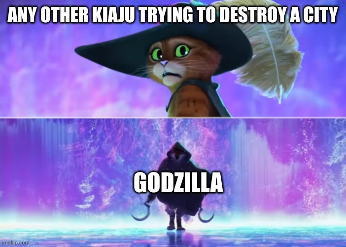 every movie in a nutshell | ANY OTHER KIAJU TRYING TO DESTROY A CITY; GODZILLA | image tagged in puss and boots scared,godzilla | made w/ Imgflip meme maker