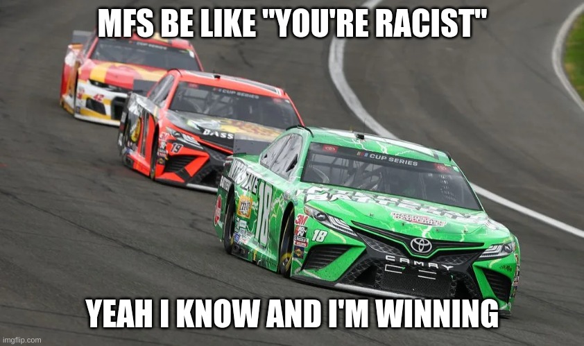 Three Racecars Racing | MFS BE LIKE "YOU'RE RACIST" YEAH I KNOW AND I'M WINNING | image tagged in three racecars racing | made w/ Imgflip meme maker
