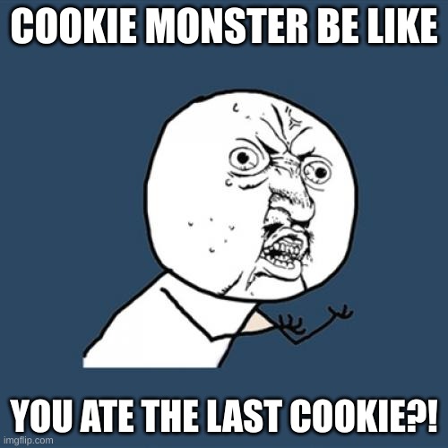 Y U No | COOKIE MONSTER BE LIKE; YOU ATE THE LAST COOKIE?! | image tagged in memes,y u no | made w/ Imgflip meme maker