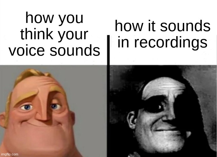 hIdEoUs HiGh vOiCE | how it sounds in recordings; how you think your voice sounds | image tagged in teacher's copy,voice,recordings,relatable memes,relatable | made w/ Imgflip meme maker