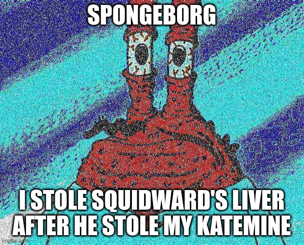 Squidward's liver | SPONGEBORG; I STOLE SQUIDWARD'S LIVER AFTER HE STOLE MY KATEMINE | image tagged in ahoy spongebob | made w/ Imgflip meme maker