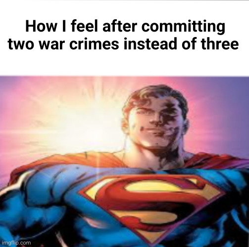 Superman starman meme | How I feel after committing two war crimes instead of three | image tagged in superman starman meme | made w/ Imgflip meme maker