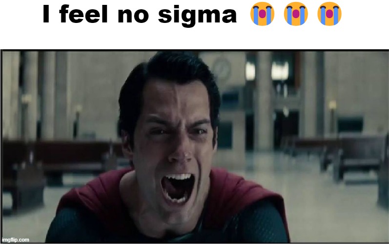 superman crying | I feel no sigma ??? | image tagged in superman crying | made w/ Imgflip meme maker