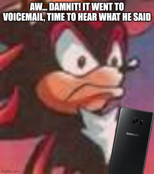 Shadow the Hedgehog | AW... DAMNIT! IT WENT TO VOICEMAIL, TIME TO HEAR WHAT HE SAID | image tagged in shadow the hedgehog | made w/ Imgflip meme maker