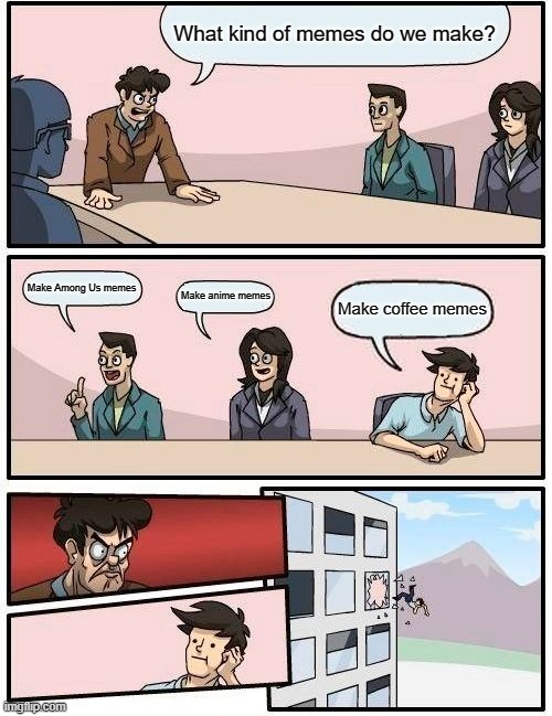 Meme conversation | What kind of memes do we make? Make Among Us memes; Make anime memes; Make coffee memes | image tagged in memes,boardroom meeting suggestion | made w/ Imgflip meme maker