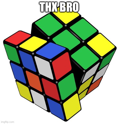 Rubik Cube | THX BRO | image tagged in rubik cube | made w/ Imgflip meme maker