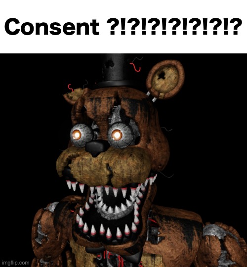 Nightmare Freddy Shocked | Consent ?!?!?!?!?!?!? | image tagged in nightmare freddy shocked | made w/ Imgflip meme maker