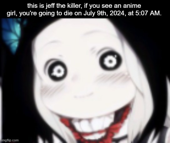 this is jeff the killer, if you see an anime girl, you're going to die on July 9th, 2024, at 5:07 AM. | made w/ Imgflip meme maker