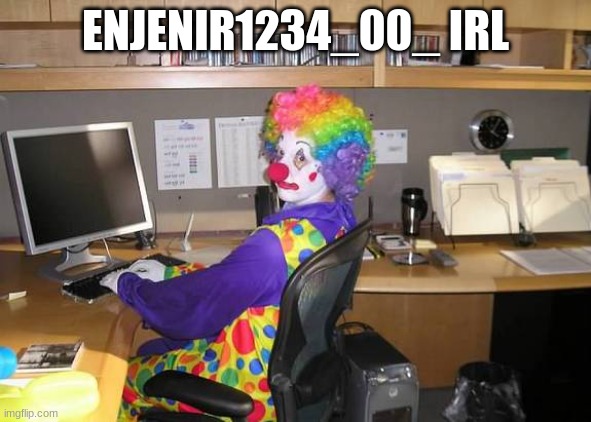 clown computer | ENJENIR1234_00_ IRL | image tagged in clown computer | made w/ Imgflip meme maker