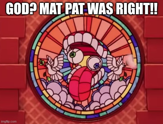 mat pat was correct | GOD? MAT PAT WAS RIGHT!! | image tagged in caine is god | made w/ Imgflip meme maker