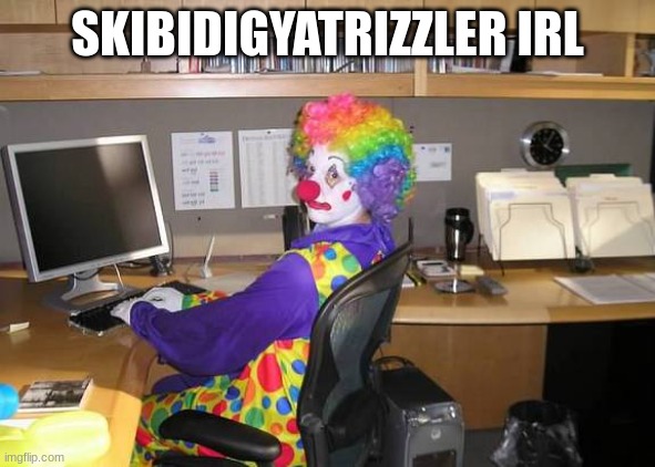 clown computer | SKIBIDIGYATRIZZLER IRL | image tagged in clown computer | made w/ Imgflip meme maker