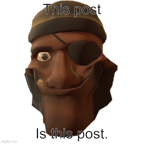 Happy Demoman | This post Is this post. | image tagged in happy demoman | made w/ Imgflip meme maker