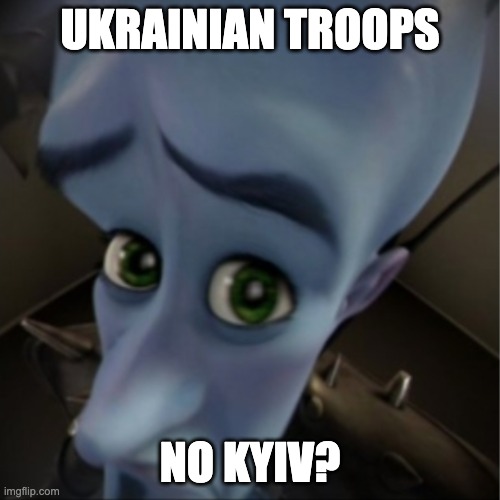 Kyiv | UKRAINIAN TROOPS; NO KYIV? | image tagged in megamind peeking | made w/ Imgflip meme maker
