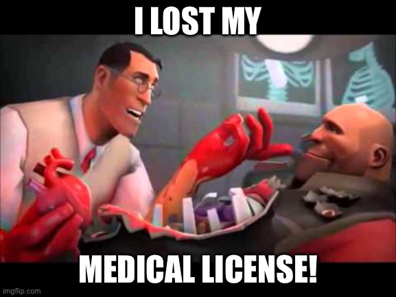 That's how I lost my medical license | I LOST MY MEDICAL LICENSE! | image tagged in that's how i lost my medical license | made w/ Imgflip meme maker