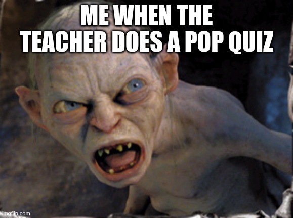 pop quiz | ME WHEN THE TEACHER DOES A POP QUIZ | image tagged in gollum lord of the rings | made w/ Imgflip meme maker