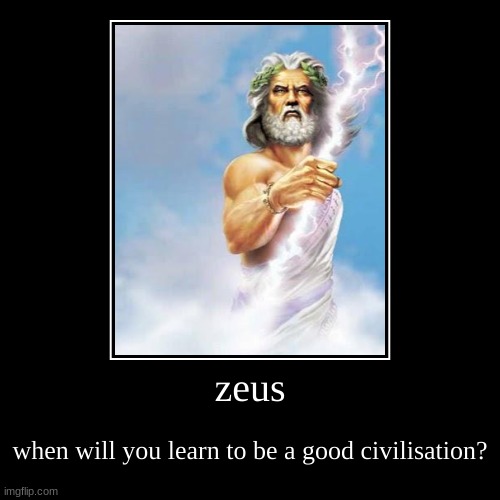 zeus | when will you learn to be a good civilisation? | image tagged in funny,demotivationals | made w/ Imgflip demotivational maker