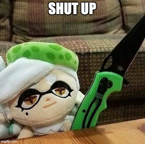 Marie plush with a knife | SHUT UP | image tagged in marie plush with a knife | made w/ Imgflip meme maker