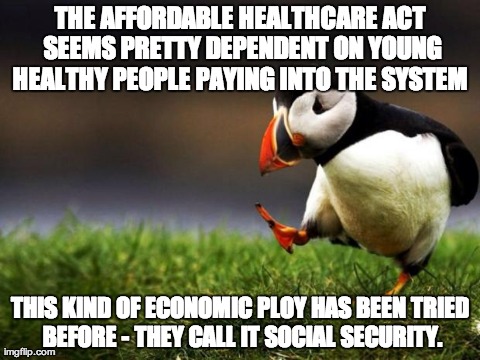 Unpopular Opinion Puffin | THE AFFORDABLE HEALTHCARE ACT SEEMS PRETTY DEPENDENT ON YOUNG HEALTHY PEOPLE PAYING INTO THE SYSTEM  THIS KIND OF ECONOMIC PLOY HAS BEEN TRI | image tagged in memes,unpopular opinion puffin,AdviceAnimals | made w/ Imgflip meme maker