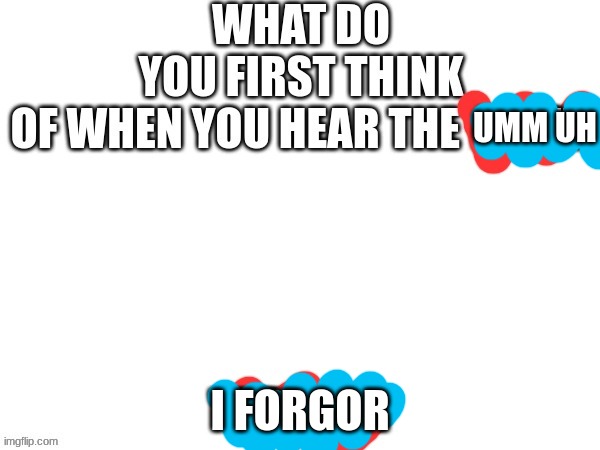 UMM UH; I FORGOR | made w/ Imgflip meme maker