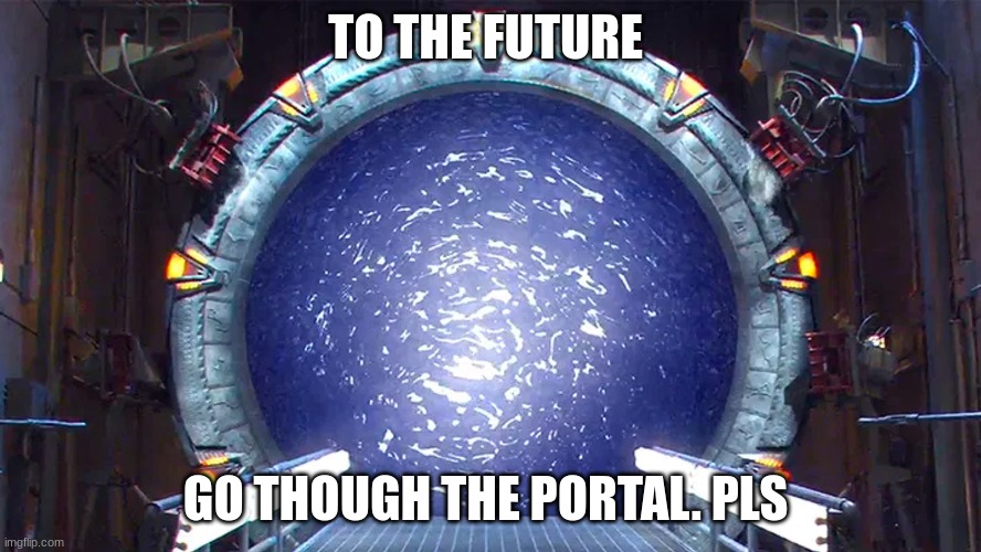 The future | TO THE FUTURE; GO THOUGH THE PORTAL. PLS | image tagged in meme | made w/ Imgflip meme maker
