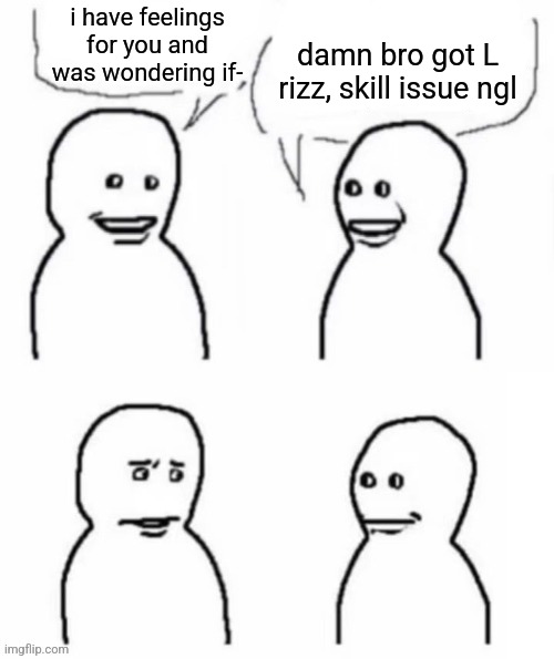 i have feelings for you and was wondering if-; damn bro got L rizz, skill issue ngl | made w/ Imgflip meme maker