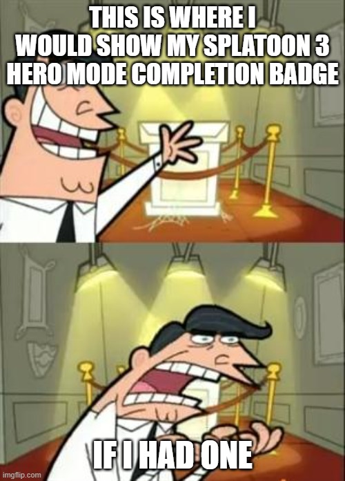 Seriously, I want to complete the game but I'm too lazy to | THIS IS WHERE I WOULD SHOW MY SPLATOON 3 HERO MODE COMPLETION BADGE; IF I HAD ONE | image tagged in memes,this is where i'd put my trophy if i had one | made w/ Imgflip meme maker