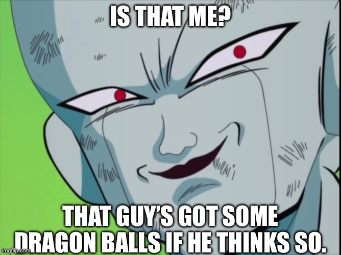 Frieza Grin (DBZ) | IS THAT ME? THAT GUY’S GOT SOME DRAGON BALLS IF HE THINKS SO. | image tagged in frieza grin dbz | made w/ Imgflip meme maker