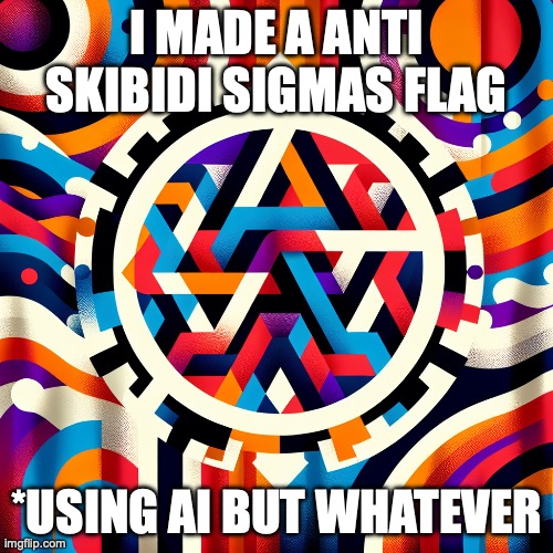 flag for the antiskibidisigmas | I MADE A ANTI SKIBIDI SIGMAS FLAG; *USING AI BUT WHATEVER | image tagged in flag for the antiskibidisigmas | made w/ Imgflip meme maker