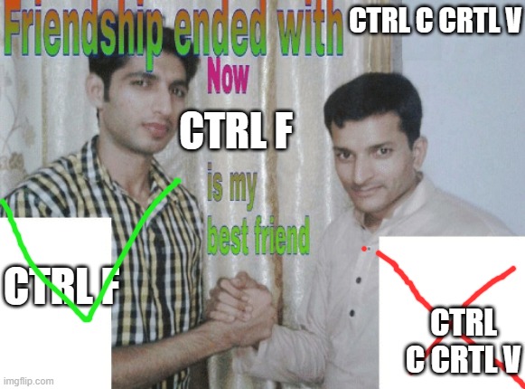 it's true | CTRL C CRTL V; CTRL F; CTRL F; CTRL C CRTL V | image tagged in friendship ended with x now y is my best friend | made w/ Imgflip meme maker