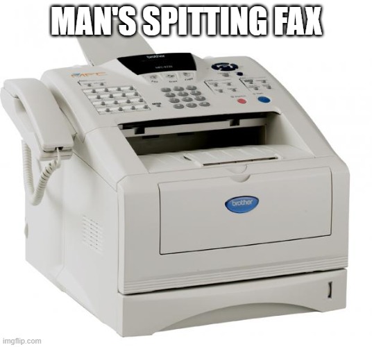 MAN'S SPITTING FAX | image tagged in fax machine song of my people | made w/ Imgflip meme maker